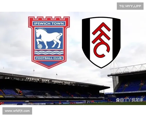 富勒姆与伊普斯维奇关键比赛分析及历史对战数据揭秘